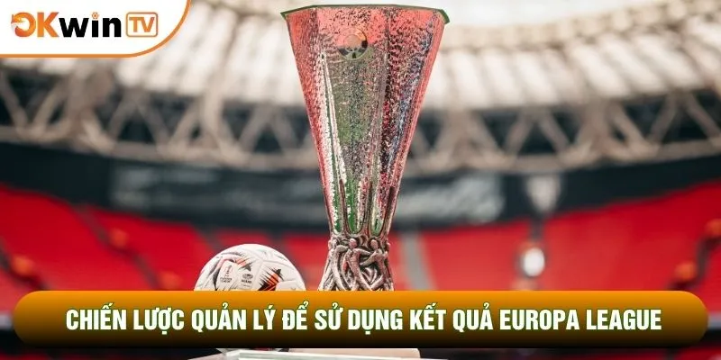 Kết Quả Europa League Cùng Bí Kíp Chốt Mã Lệnh Đẳng Cấp 5 Chiến lược quản lý để sử dụng kết quả Europa League