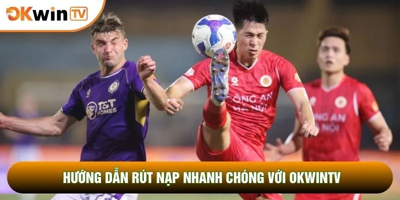 Hướng dẫn rút nạp nhanh chóng với OKWINTV