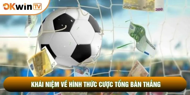 Kèo Tài Xỉu Bóng Đá Bật Mí 5 Tuyệt Chiêu Húp Đậm Tiền 2 Khái niệm về hình thức cược tổng bàn thắng