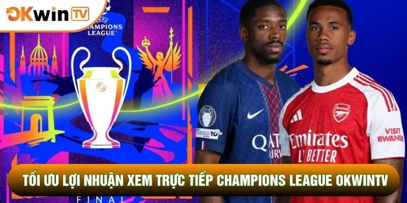 Tối ưu lợi nhuận xem trực tiếp Champions League OKWINTV