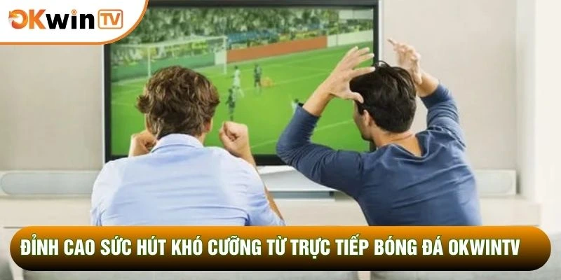 Trực Tiếp Bóng Đá OKWINTV 1 Đỉnh cao sức hút khó cưỡng từ trực tiếp bóng đá OKWINTV