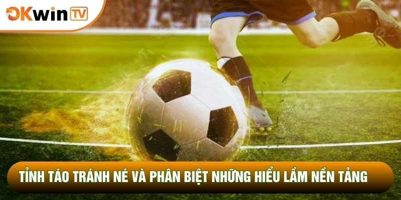 Trực Tiếp Bóng Đá OKWINTV 4 Tỉnh táo tránh né và phân biệt những hiểu lầm nền tảng