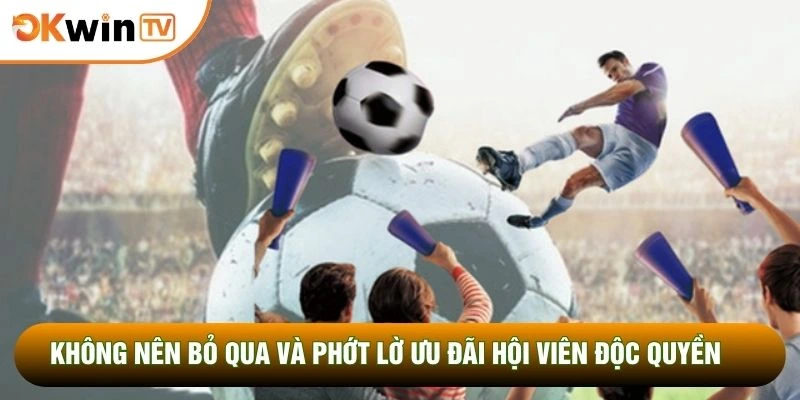 Trực Tiếp Bóng Đá OKWINTV 3 Không nên bỏ qua và phớt lờ ưu đãi hội viên độc quyền