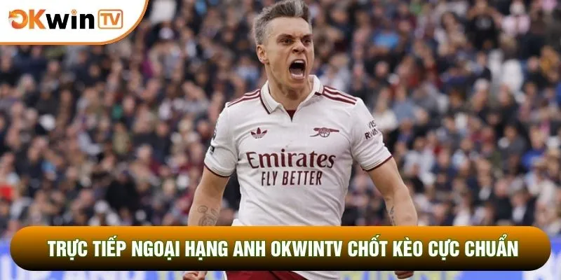 Trực tiếp Ngoại Hạng Anh OKWINTV Chốt Kèo Cực Chuẩn