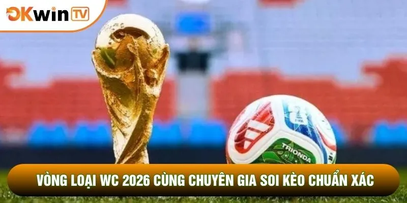 Vòng Loại WC 2026 Cùng Chuyên Gia Soi Kèo Chuẩn Xác Nhất 8 Vòng Loại WC 2026 Cùng Chuyên Gia Soi Kèo Chuẩn Xác Nhất